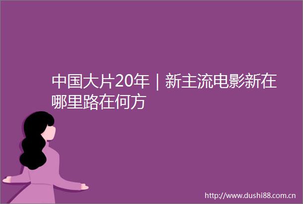 大片20年｜新主流电影新在哪里路在何方