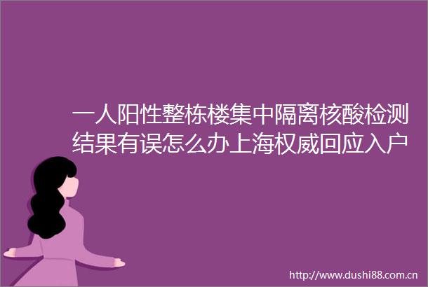 一人阳性整栋楼集中隔离核酸检测结果有误怎么办上海权威回应入户消毒也有详细解释