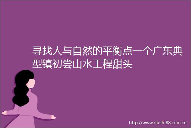 寻找人与自然的平衡点一个广东典型镇初尝山水工程甜头