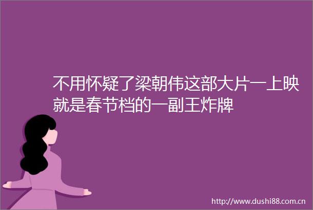 不用怀疑了梁朝伟这部大片一上映就是春节档的一副王炸牌