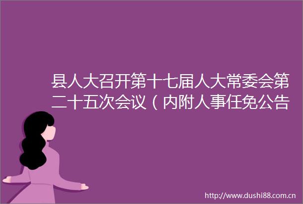 县人大召开第十七届人大常委会第二十五次会议（内附人事任免公告）