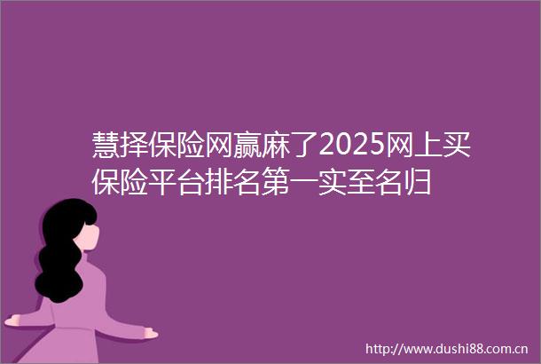 慧择保险网赢麻了2025网上买保险平台排名第一实至名归
