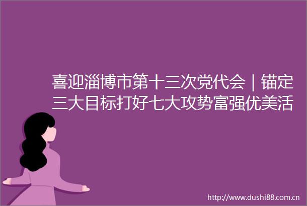 喜迎淄博市第十三次党代会｜锚定三大目标打好七大攻势富强优美活力博山全面起势