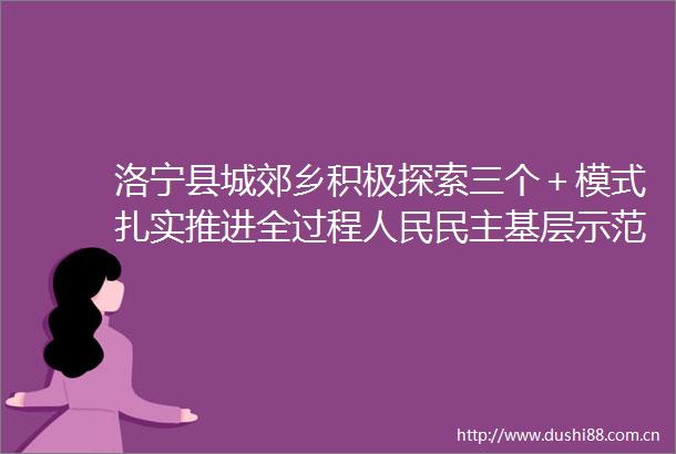 洛宁县城郊乡积极探索三个＋模式扎实推进全过程民主基层示范点建设