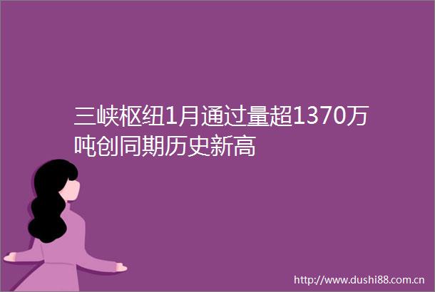 三峡枢纽1月通过量超1370万吨创同期历史新高
