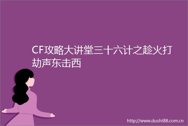 CF攻略大讲堂三十六计之趁火打劫声东击西
