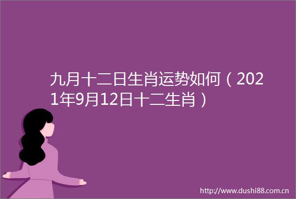 九月十二日生肖运势如何（2021年9月12日十二生肖）
