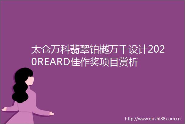太仓万科翡翠铂樾万千设计2020REARD佳作奖项目赏析