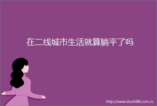 在二线城市生活就算躺平了吗