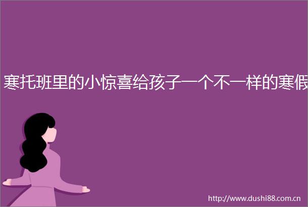 寒托班里的小惊喜给孩子一个不一样的寒假