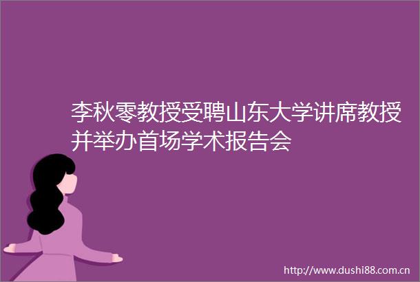 李秋零教授受聘山东大学讲席教授并举办首场学术报告会