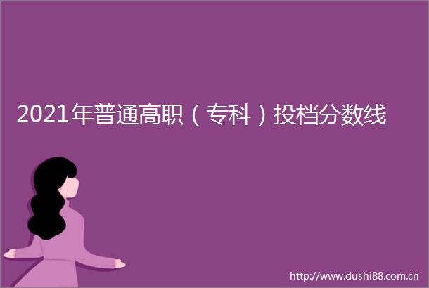 2021年普通高职（专科）投档分数线