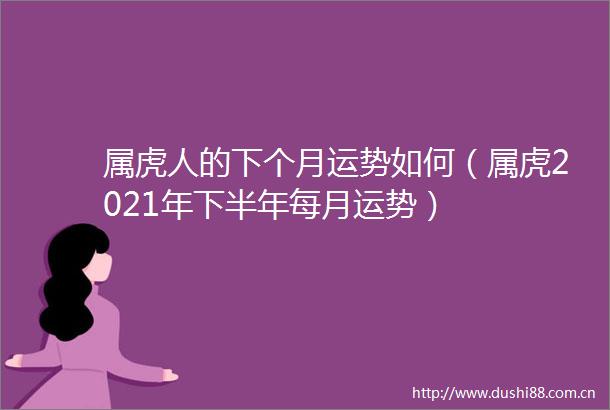 属虎人的下个月运势如何（属虎2021年下半年每月运势）