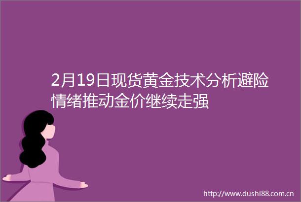2月19日现货黄金技术分析避险情绪推动金价继续走强