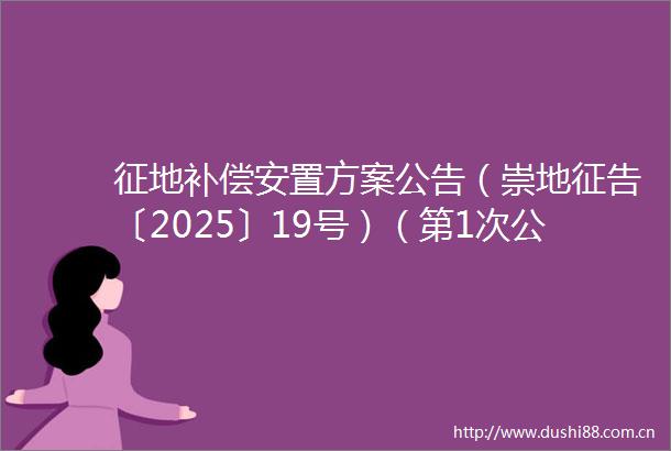 征地补偿安置方案公告（崇地征告〔2025〕19号）（第1次公告）