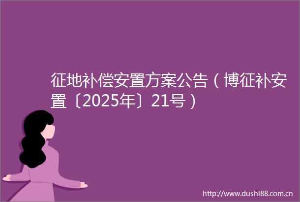 征地补偿安置方案公告（博征补安置〔2025年〕21号）
