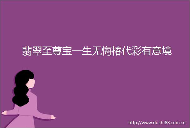 翡翠至尊宝一生无悔椿代彩有意境