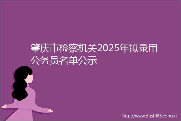 肇庆市检察机关2025年拟录用员名单公示