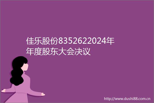 佳乐股份8352622024年年度股东大会决议