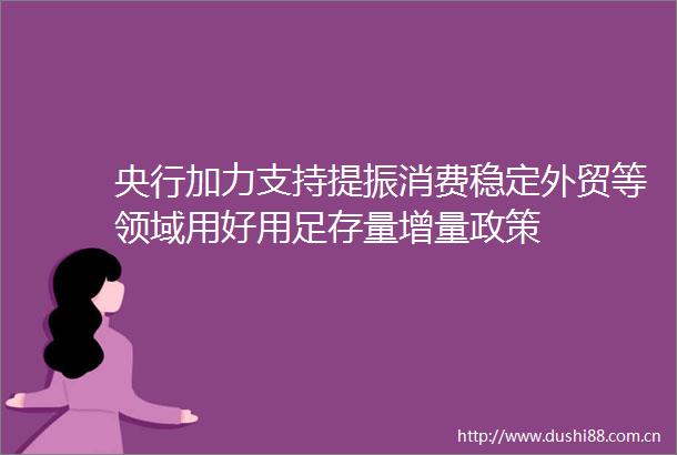 央行加力支持提振消费稳定外贸等领域用好用足存量增量政策