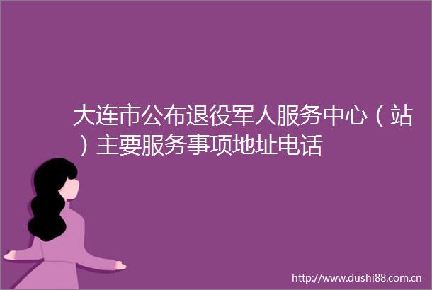 大连市公布退役军人服务中心（站）主要服务事项地址电话