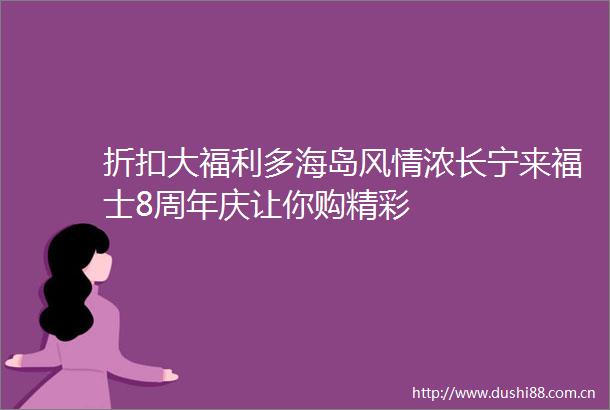 折扣大福利多海岛风情浓长宁来福士8周年庆让你购精彩