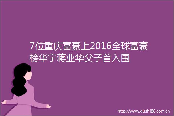 7位重庆富豪上2016全球富豪榜华宇蒋业华父子首入围