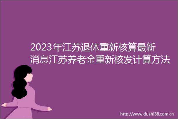 2023年江苏退休重新核算最新消息江苏养老金重新核发计算方法如何算