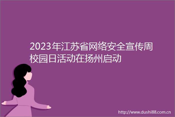 2023年江苏省网络安全宣传周校园日活动在扬州启动