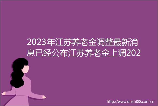 2023年江苏养老金调整最新消息已经公布江苏养老金上调2023最新方案细则