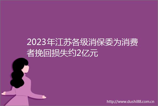 2023年江苏各级消保委为消费者挽回损失约2亿元