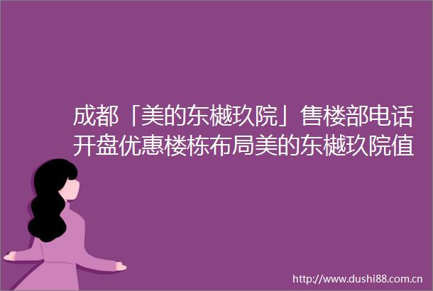 成都「美的东樾玖院」售楼部电话开盘优惠楼栋布局美的东樾玖院值不值得买