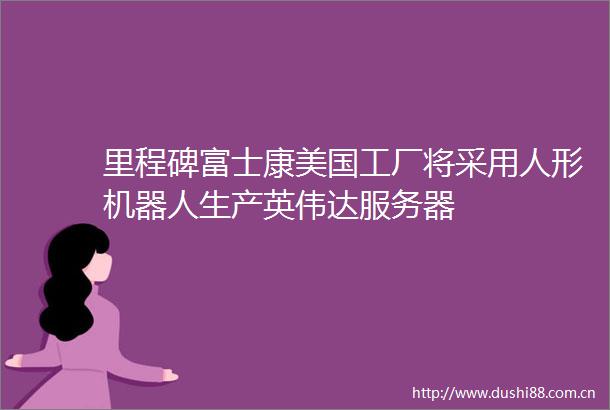 里程碑富士康美国工厂将采用人形机器人生产英伟达服务器