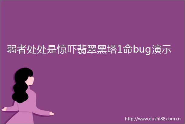 弱者处处是惊吓翡翠黑塔1命bug演示