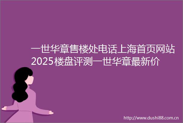 一世华章售楼处电话上海首页网站2025楼盘评测一世华章最新价格配套户型