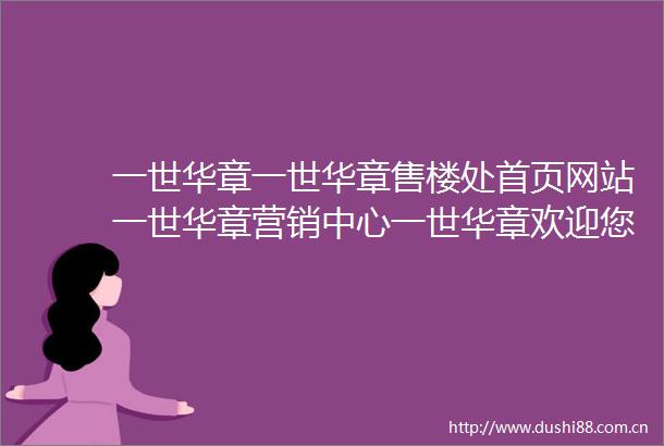 一世华章一世华章售楼处首页网站一世华章营销中心一世华章欢迎您楼盘详情最新价格户型图容积率