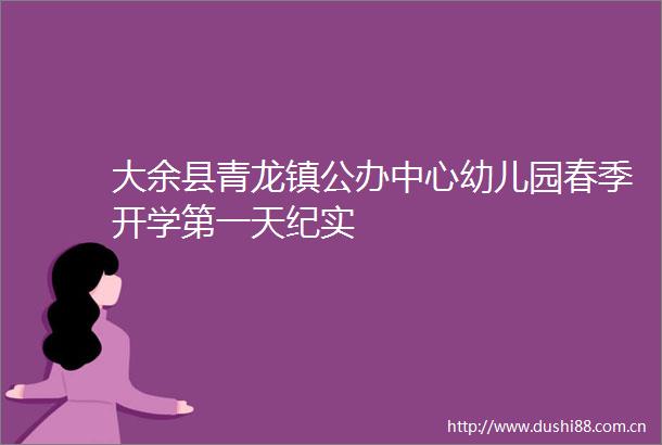 大余县青龙镇公办中心幼儿园春季开学第一天纪实