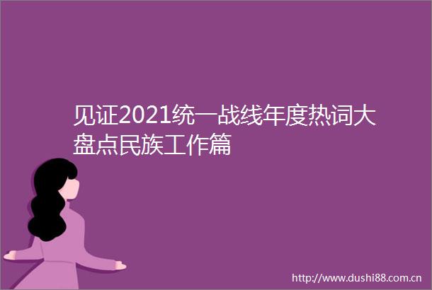 见证2021统一战线年度热词大盘点民族工作篇