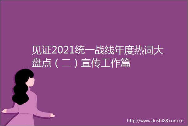 见证2021统一战线年度热词大盘点（二）宣传工作篇