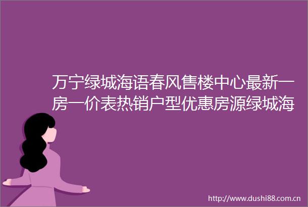 万宁绿城海语春风售楼中心最新一房一价表热销户型优惠房源绿城海语春风售楼处24小时热线
