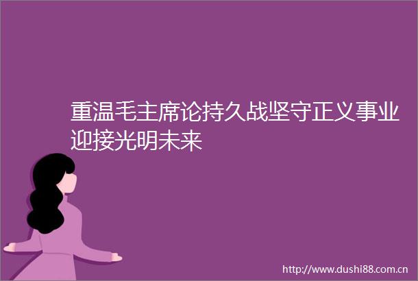 重温毛论持久战坚守正义事业迎接光明未来