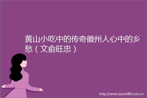 黄山小吃中的传奇徽州人心中的乡愁（文俞旺忠）