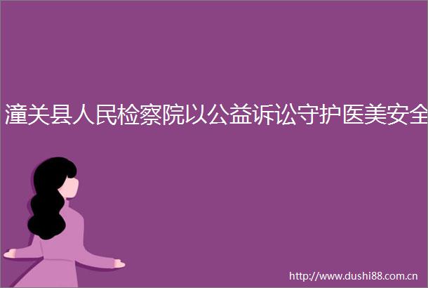潼关县检察院以公益诉讼守护医美安全