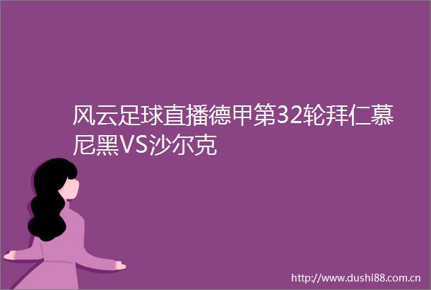 风云足球直播德甲第32轮拜仁慕尼黑VS沙尔克