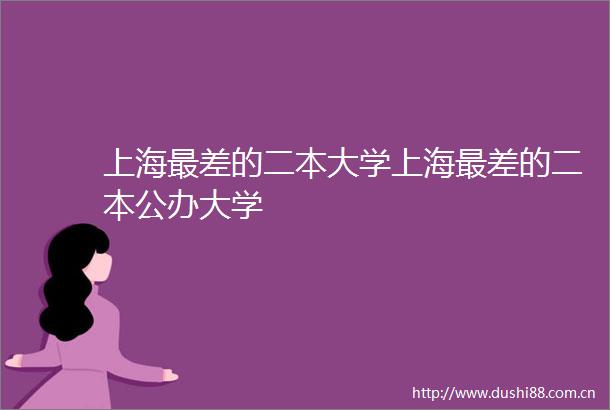 上海最差的二本大学上海最差的二本公办大学