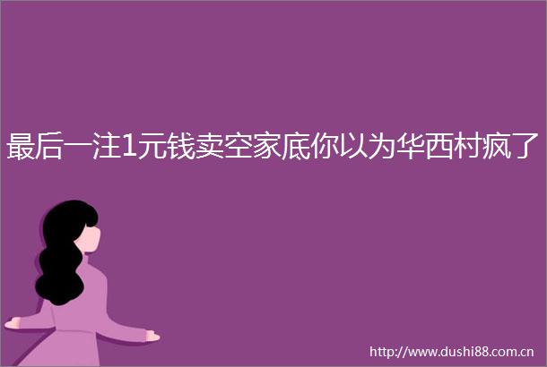 最后一注1元钱卖空家底你以为华西村疯了