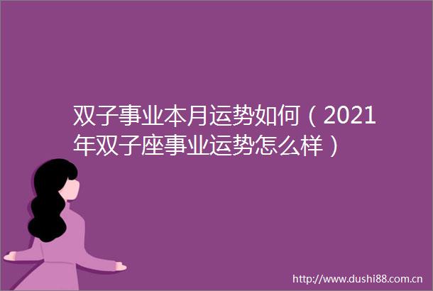 双子事业本月运势如何（2021年双子座事业运势怎么样）
