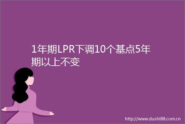 1年期LPR下调10个基点5年期以上不变
