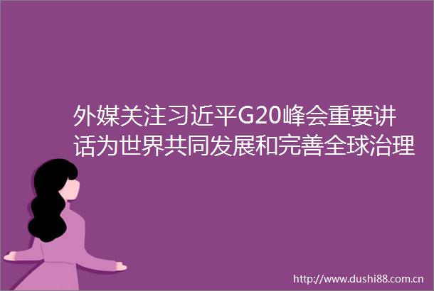 外媒关注G20峰会重要讲话为世界共同发展和完善全球治理提出方案