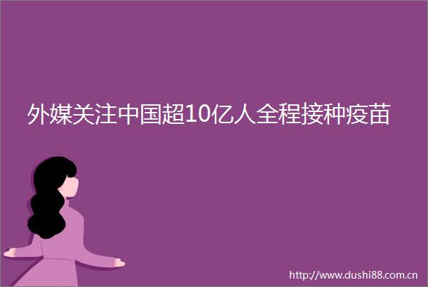 外媒关注超10亿人全程接种疫苗
